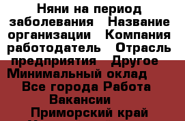 Няни на период заболевания › Название организации ­ Компания-работодатель › Отрасль предприятия ­ Другое › Минимальный оклад ­ 1 - Все города Работа » Вакансии   . Приморский край,Уссурийский г. о. 